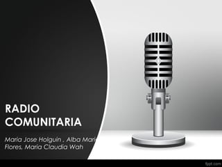 RADIO
COMUNITARIA
Maria Jose Holguin , Alba Maria
Flores, Maria Claudia Wah
 