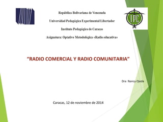 “RADIO COMERCIAL Y RADIO COMUNITARIA” 
Dra Nancy Ojeda 
Caracas, 12 de noviembre de 2014 
 