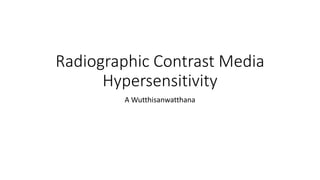 Radiographic Contrast Media
Hypersensitivity
A Wutthisanwatthana
 
