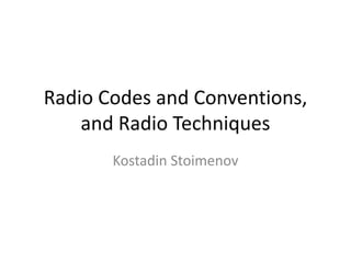 Radio Codes and Conventions,
and Radio Techniques
Kostadin Stoimenov
 