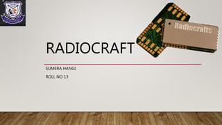 RADIOCRAFT
SUMERA HANGI
ROLL NO 13
 
