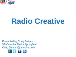 Radio Creative Presented by Craig Swimm VP/Cumulus Media Springfield [email_address] 