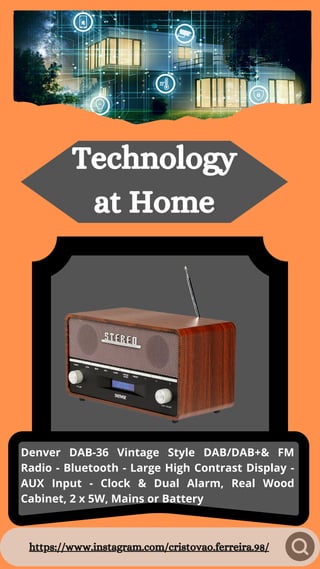 https://www.instagram.com/cristovao.ferreira.98/
Technology
at Home
Denver DAB-36 Vintage Style DAB/DAB+& FM
Radio - Bluetooth - Large High Contrast Display -
AUX Input - Clock & Dual Alarm, Real Wood
Cabinet, 2 x 5W, Mains or Battery
 