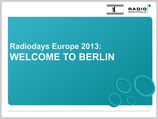 Radiodays Europe 2013:
WELCOME TO BERLIN
 