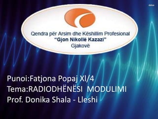 Punoi:Fatjona Popaj Xl/4
Tema:RADIODHËNËSI MODULIMI
Prof. Donika Shala - Lleshi
 