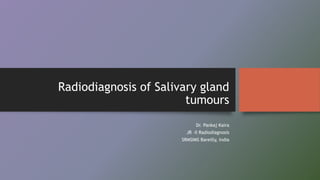 Radiodiagnosis of Salivary gland
tumours
Dr. Pankaj Kaira
JR –II Radiodiagnosis
SRMSIMS Bareilly, India
 