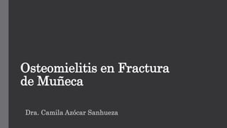 Osteomielitis en Fractura
de Muñeca
Dra. Camila Azócar Sanhueza
 