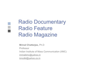 Radio Documentary  Radio Feature  Radio Magazine Mrinal Chatterjee,  Ph.D Professor Indian Institute of Mass Communication (IIMC) [email_address] [email_address] 