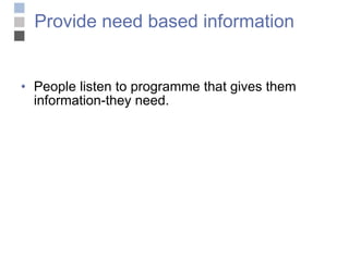 Provide need based information People listen to programme that gives them information-they need. 