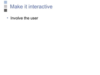 Make it interactive Involve the user 