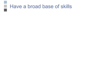 Have a broad base of skills 