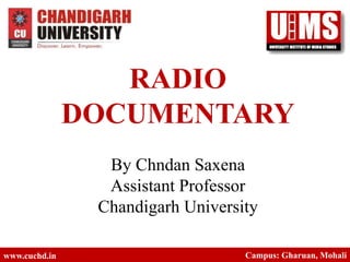 RADIO
DOCUMENTARY
By Chndan Saxena
Assistant Professor
Chandigarh University
www.cuchd.in Campus: Gharuan, Mohali
 