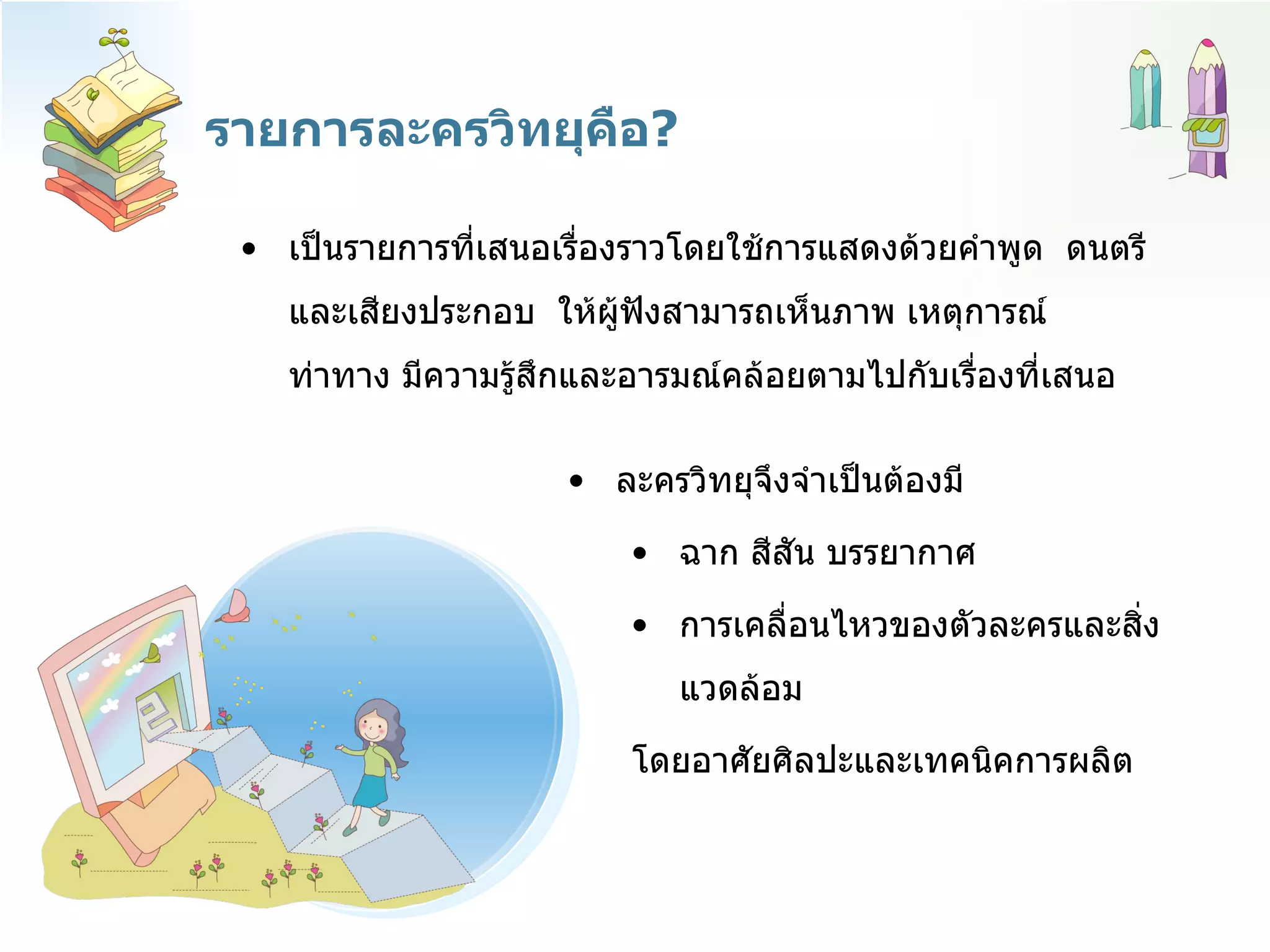 รายการละครวิทยุคือ ? เป็นรายการที่เสนอเรื่องราวโดยใช้การแสดงด้วยคำพูด  ดนตรีและเสียงประกอบ  ให้ผู้ฟังสามารถเห็นภาพ เหตุการณ์ท่าทาง มีความรู้สึกและอารมณ์คล้อยตามไปกับเรื่องที่เสนอ  ละครวิทยุจึงจำเป็นต้องมี ฉาก สีสัน บรรยากาศ  การเคลื่อนไหวของตัวละครและสิ่งแวดล้อม  โดยอาศัยศิลปะและเทคนิคการผลิต 