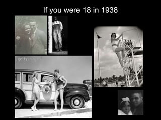 If you were 18 in 1938
 