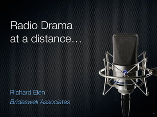 Radio Drama
at a distance…



Richard Elen
Brideswell Associates
                        1
 