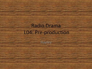 Radio Drama
L04: Pre-production
Hayley
 