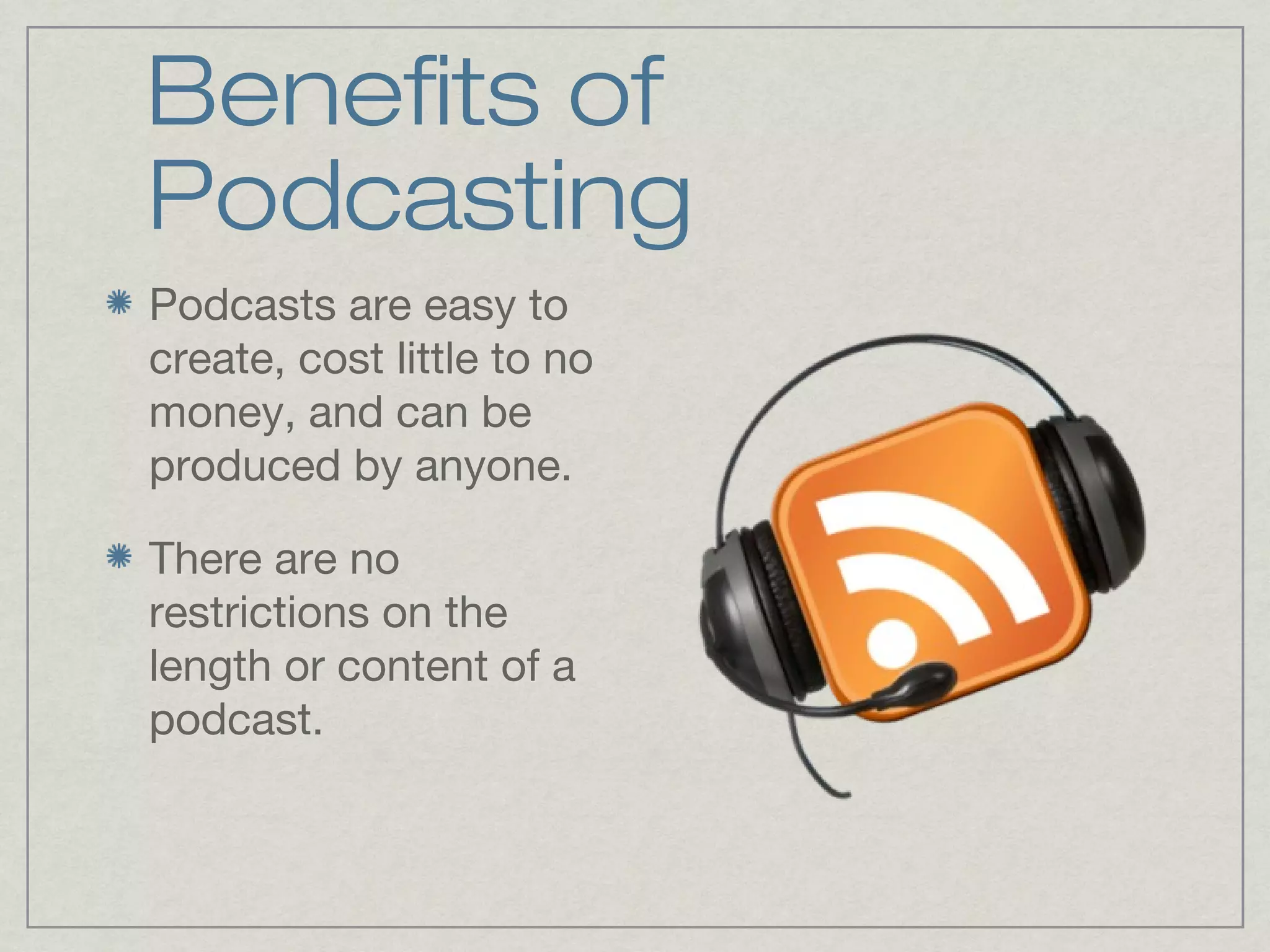 Benefits of
Podcasting
Podcasts are easy to
create, cost little to no
money, and can be
produced by anyone.

There are no
restrictions on the
length or content of a
podcast.
 