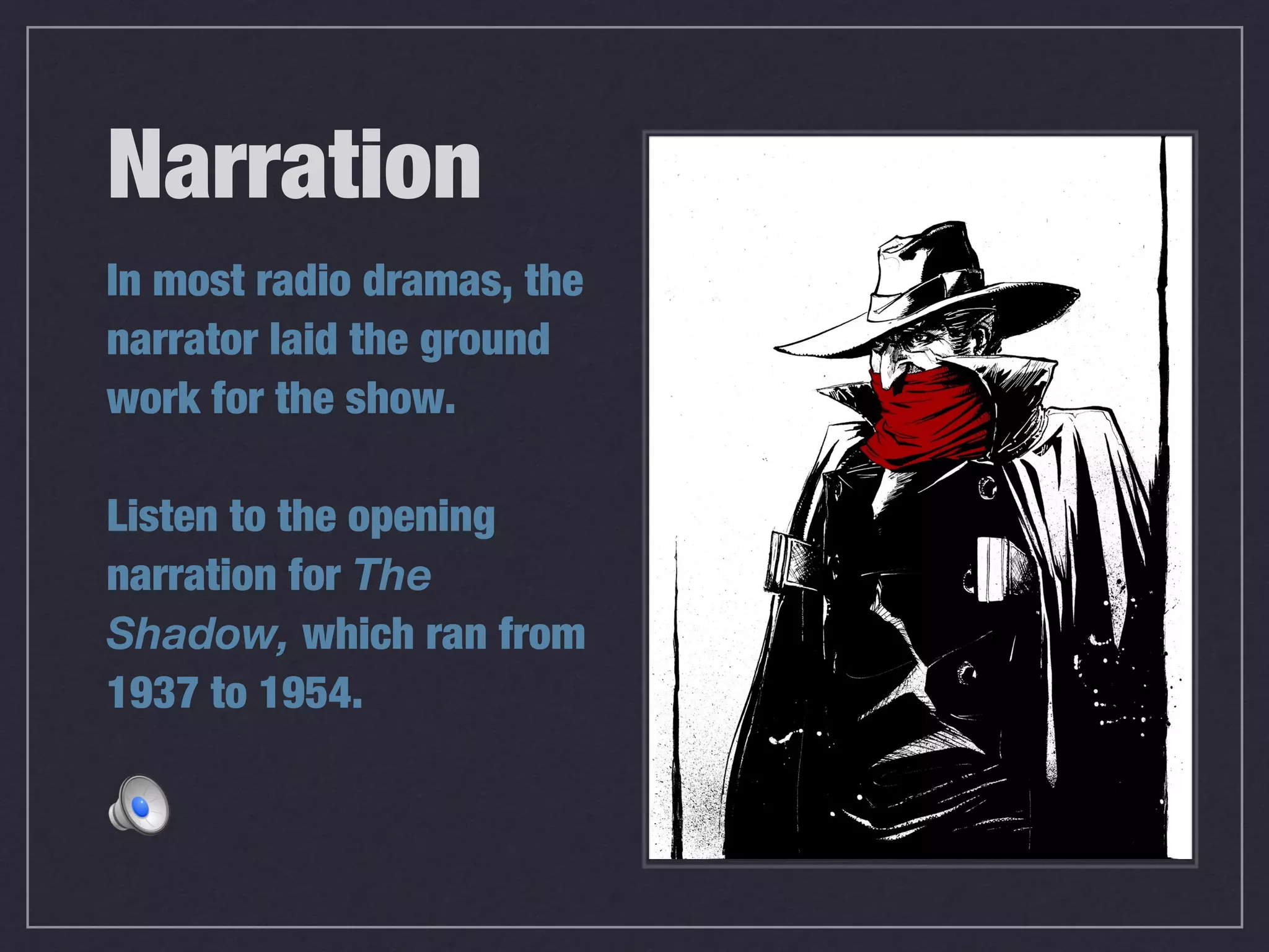 Narration
In most radio dramas, the
narrator laid the ground
work for the show.

Listen to the opening
narration for The
Shadow, which ran from
1937 to 1954.
 