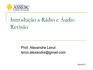 Introdução a Rádio e Áudio
Revisão
Prof. Alexandre Lenzi
lenzi.alexandre@gmail.com
Março/2013
 