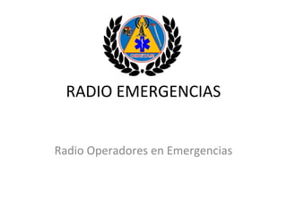 RADIO EMERGENCIAS
Radio Operadores en Emergencias
 