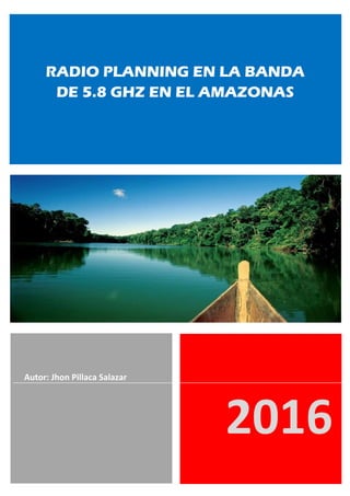 2016
Autor: Jhon Pillaca Salazar
RADIO PLANNING EN LA BANDA
DE 5.8 GHZ EN EL AMAZONAS
 