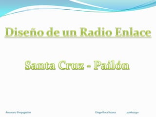 Diseño de un Radio Enlace Santa Cruz - Pailón Antenas y Propagación Diego Roca Suárez   	2008117740 