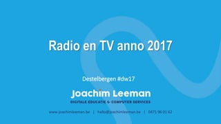Radio en TV anno 2017
www.joachimleeman.be | hallo@joachimleeman.be | 0471 96 01 62
Destelbergen #dw17
 