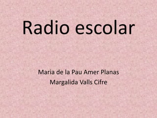 Radio escolar
Maria de la Pau Amer Planas
Margalida Valls Cifre

 