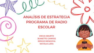 ANALÍSIS DE ESTRATEGIA
PROGRAMA DE RADIO
ESCOLAR
DIEGO ABURTO
JEANETTE CAMPOS
SERGIO MENGOYA
NATALIA LARA
 