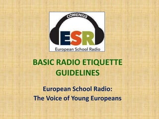 BASIC RADIO ETIQUETTE
      GUIDELINES
   European School Radio:
The Voice of Young Europeans
 