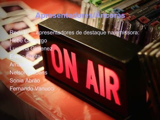 Apresentadores/Âncoras

RedeTV – apresentadores de destaque na emissora:
Hebe Camargo
Luciana Gimenez
Emilio Surita
Amaury Jr
Nelson Rubens
Sonia Abrão
Fernando Vanucci
 