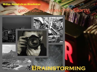!
Mídias Jornalísticas Brasileiras

             Globo News, BandNews FM & RedeTV!




                        Brainstorming
 
