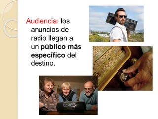 Audiencia: los
anuncios de
radio llegan a
un público más
específico del
destino.
 
