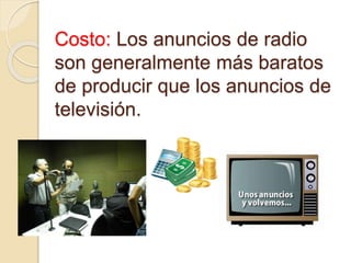 Costo: Los anuncios de radio
son generalmente más baratos
de producir que los anuncios de
televisión.
 