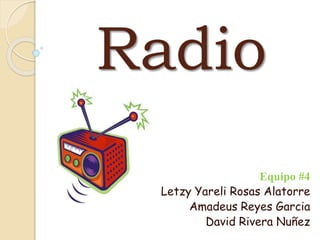 Radio
Equipo #4
Letzy Yareli Rosas Alatorre
Amadeus Reyes Garcia
David Rivera Nuñez
 