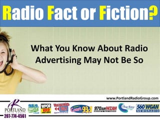Radio Fact or Fiction?
What You Know About Radio
Advertising May Not Be So

www.PortlandRadioGroup.com

 