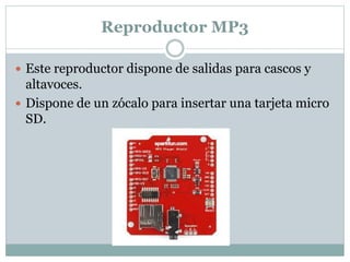 Reproductor MP3
 Este reproductor dispone de salidas para cascos y
altavoces.
 Dispone de un zócalo para insertar una tarjeta micro
SD.
 