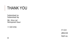 THANK YOU
Submitted to
Submitted by
Mr. Hira Lal
Nitinpreet Kaur
11301456
F1331
JRN330
Roll no
8
 