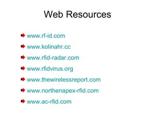 Web Resources www.rf-id.com www.kolinahr.cc www.rfid-radar.com www.rfidvirus.org www.thewirelessreport.com www.northenapex-rfid.com www.ac-rfid.com 