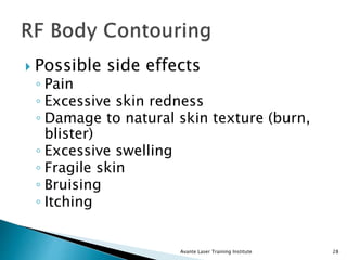  Possible side effects
◦ Pain
◦ Excessive skin redness
◦ Damage to natural skin texture (burn,
blister)
◦ Excessive swelling
◦ Fragile skin
◦ Bruising
◦ Itching
Avante Laser Training Institute 28
 