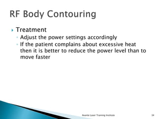  Treatment
◦ Adjust the power settings accordingly
◦ If the patient complains about excessive heat
then it is better to reduce the power level than to
move faster
Avante Laser Training Institute 34
 