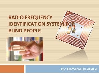 RADIO FREQUENCY
IDENTIFICATION SYSTEM FOR
BLIND PEOPLE




                   By: DAYANARA AGILA
 