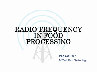 RADIO FREQUENCY
IN FOOD
PROCESSING
PRAKASH.S.P
M.Tech Food Technology
1
 