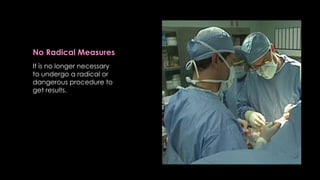 No Radical Measures
It is no longer necessary
to undergo a radical or
dangerous procedure to
get results.
 