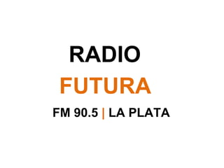 RADIO  FUTURA FM 90.5  |   LA PLATA 