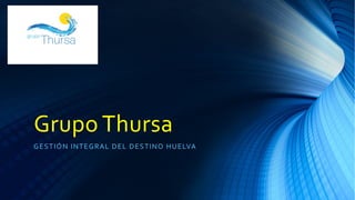 Grupo Thursa
GESTIÓN INTEGRAL DEL DESTINO HUELVA
 