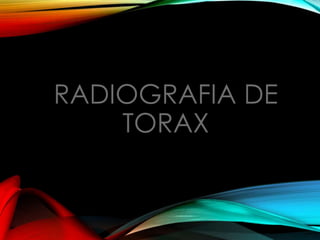 RADIOGRAFIA DE
TORAX
 