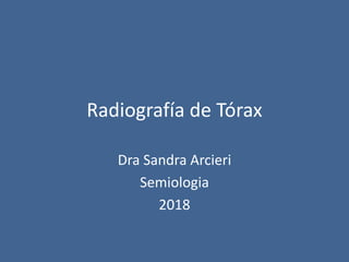 Radiografía de Tórax
Dra Sandra Arcieri
Semiologia
2018
 