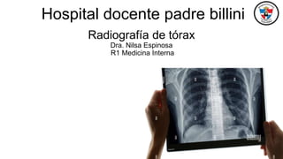 Radiografía de tórax
Dra. Nilsa Espinosa
R1 Medicina Interna
Hospital docente padre billini
 
