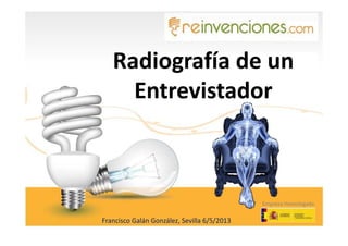 Radiografía de unRadiografía de un
EntrevistadorEntrevistador
Empresa Homologada
Francisco Galán González, Sevilla 6/5/2013
 